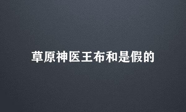 草原神医王布和是假的
