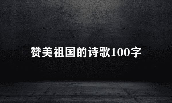 赞美祖国的诗歌100字