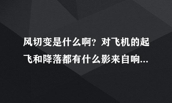 风切变是什么啊？对飞机的起飞和降落都有什么影来自响？具体的。其他影响呢？