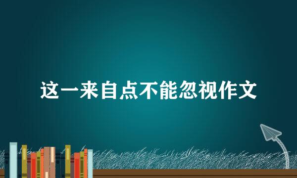 这一来自点不能忽视作文