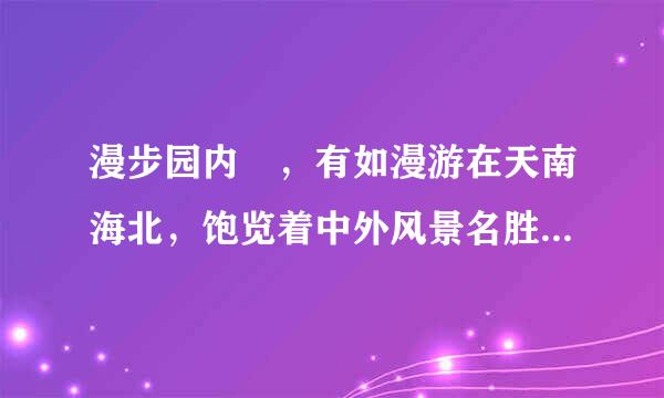 漫步园内 ，有如漫游在天南海北，饱览着中外风景名胜。怎么仿写