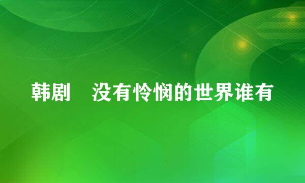 韩剧 没有怜悯的世界谁有