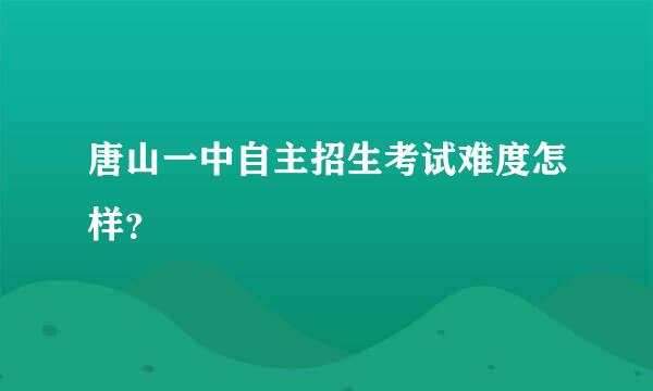 唐山一中自主招生考试难度怎样？