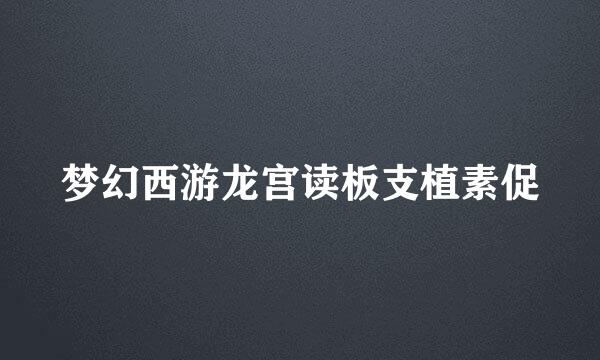 梦幻西游龙宫读板支植素促