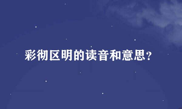 彩彻区明的读音和意思？