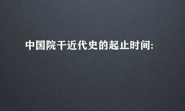 中国院干近代史的起止时间: