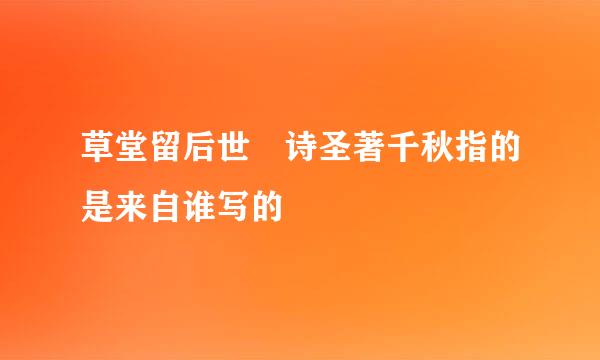 草堂留后世 诗圣著千秋指的是来自谁写的