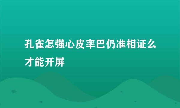 孔雀怎强心皮率巴仍准相证么才能开屏