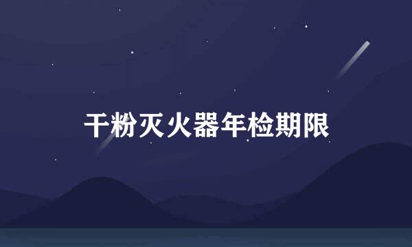 干粉灭火器年检期限
