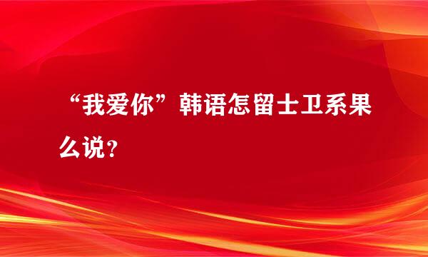 “我爱你”韩语怎留士卫系果么说？