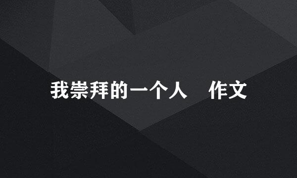 我崇拜的一个人 作文