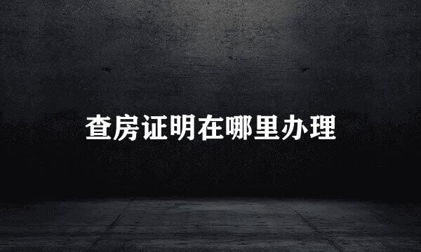查房证明在哪里办理