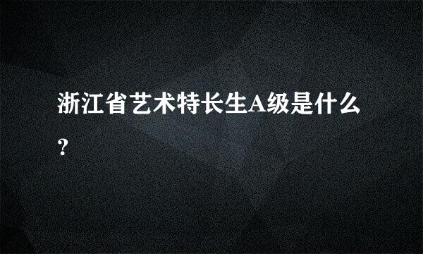 浙江省艺术特长生A级是什么？