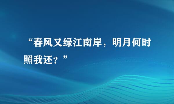 “春风又绿江南岸，明月何时照我还？”