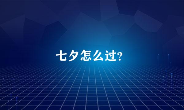 七夕怎么过？