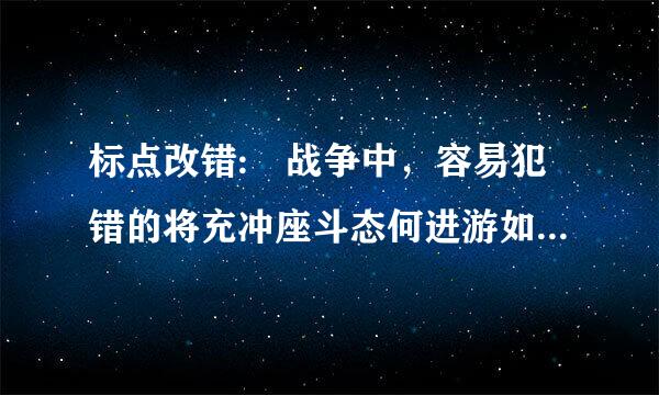 标点改错: 战争中，容易犯错的将充冲座斗态何进游如垂报领有五种:拼命的、来自怕死的、暴躁的、自尊的、心软的。（《孙子兵法·九