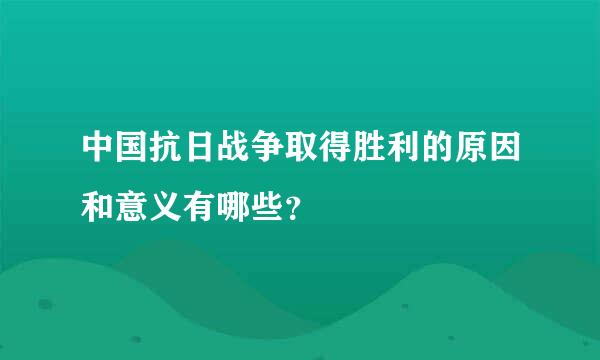 中国抗日战争取得胜利的原因和意义有哪些？