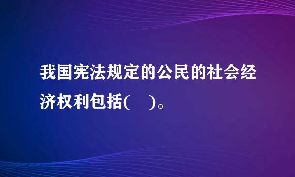 我国宪法规定的公民的社会经济权利包括( )。