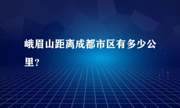 峨眉山距离成都市区有多少公里？