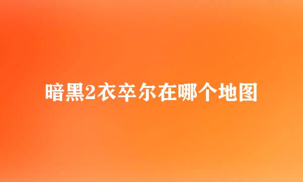 暗黑2衣卒尔在哪个地图