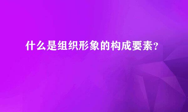 什么是组织形象的构成要素？