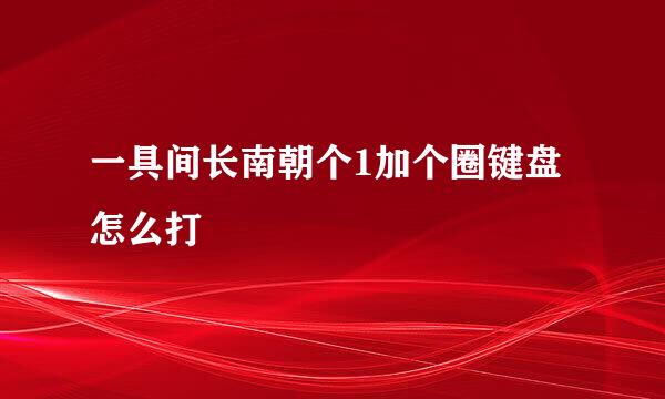 一具间长南朝个1加个圈键盘怎么打