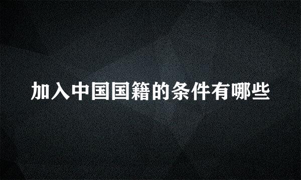 加入中国国籍的条件有哪些