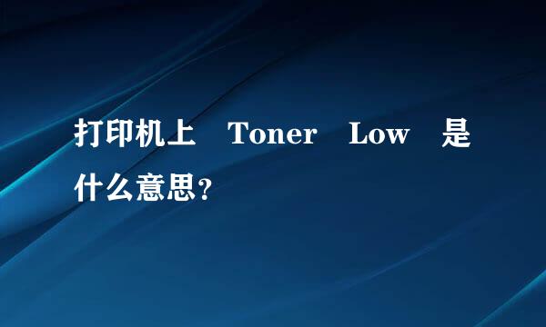 打印机上 Toner Low 是什么意思？