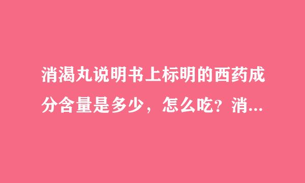 消渴丸说明书上标明的西药成分含量是多少，怎么吃？消渴来自丸的价格挺低的，听说消糖灵片也治疗糖尿病，哪个使足入渐西须补图主