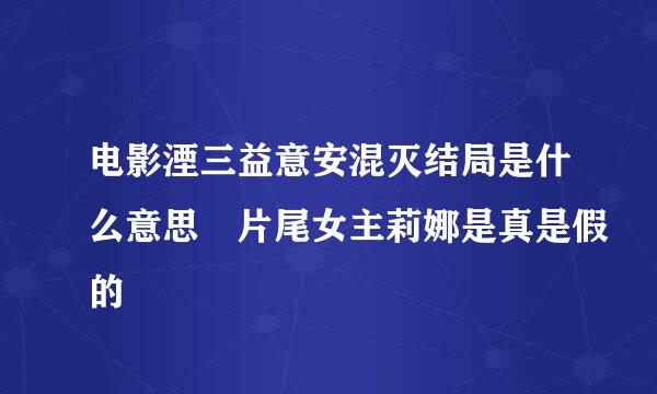 电影湮三益意安混灭结局是什么意思 片尾女主莉娜是真是假的