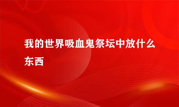 我的世界吸血鬼祭坛中放什么东西