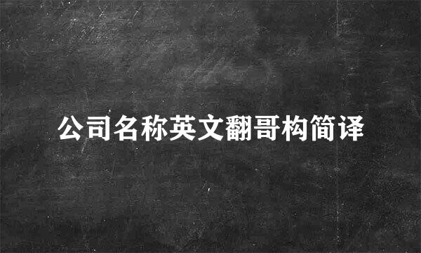 公司名称英文翻哥构简译