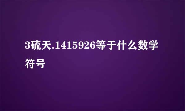 3硫天.1415926等于什么数学符号