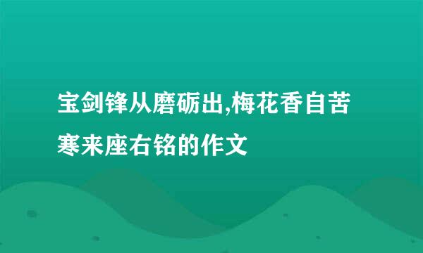 宝剑锋从磨砺出,梅花香自苦寒来座右铭的作文