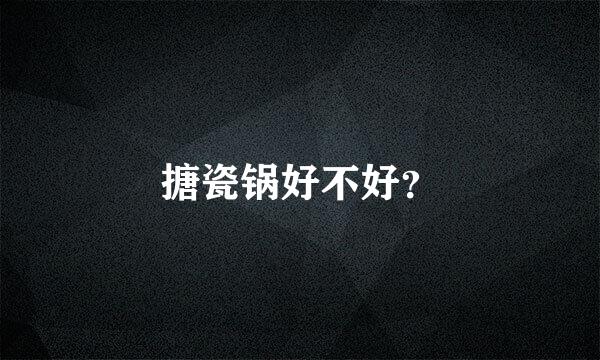 搪瓷锅好不好？