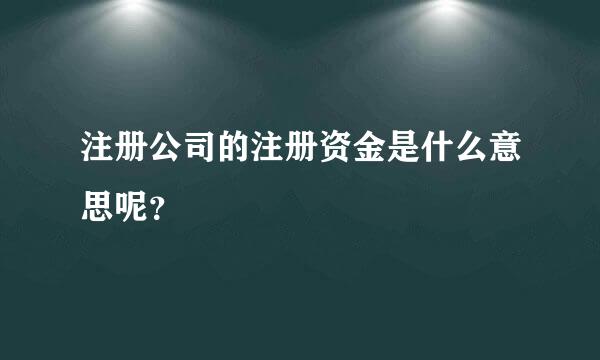 注册公司的注册资金是什么意思呢？
