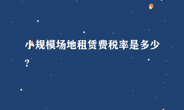 小规模场地租赁费税率是多少?