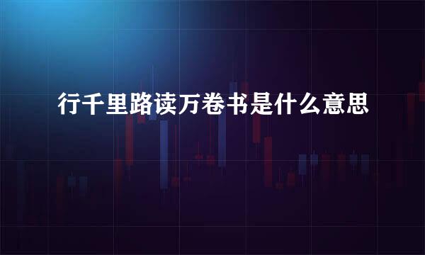 行千里路读万卷书是什么意思