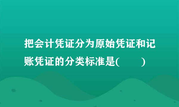 把会计凭证分为原始凭证和记账凭证的分类标准是(  )