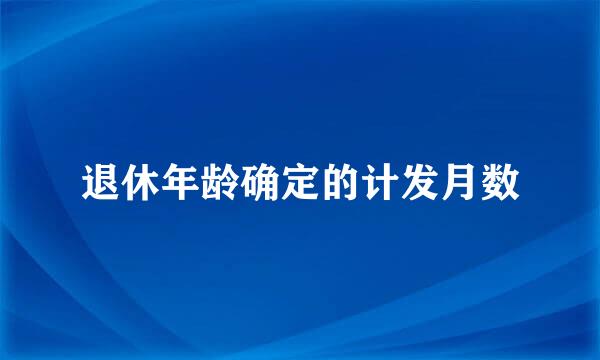 退休年龄确定的计发月数