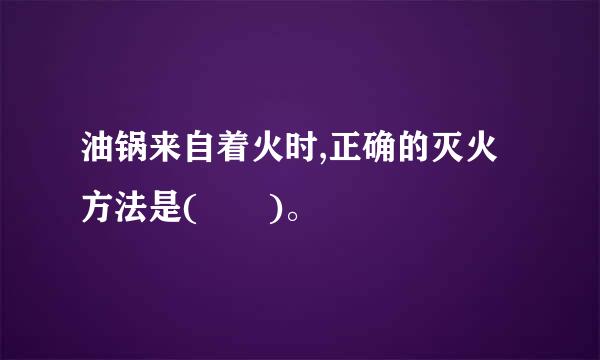 油锅来自着火时,正确的灭火方法是(  )。