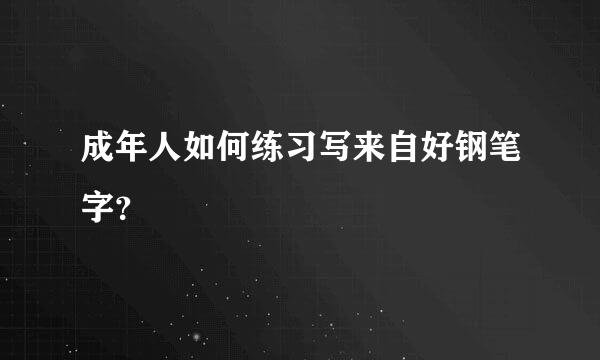 成年人如何练习写来自好钢笔字？