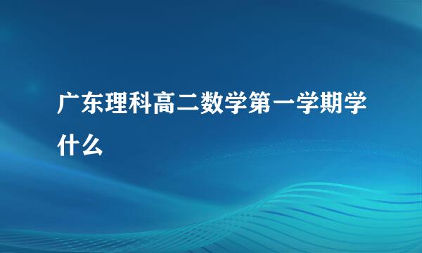 广东理科高二数学第一学期学什么