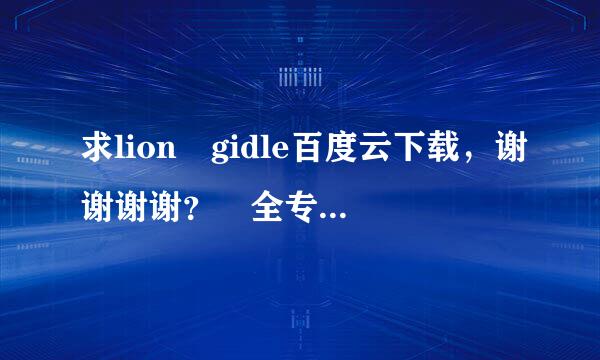 求lion gidle百度云下载，谢谢谢谢？ 全专更好，谢谢！