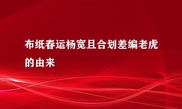 布纸春运杨宽且合划差编老虎的由来