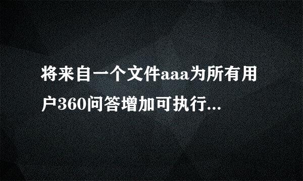 将来自一个文件aaa为所有用户360问答增加可执行权限使用什么命令?()