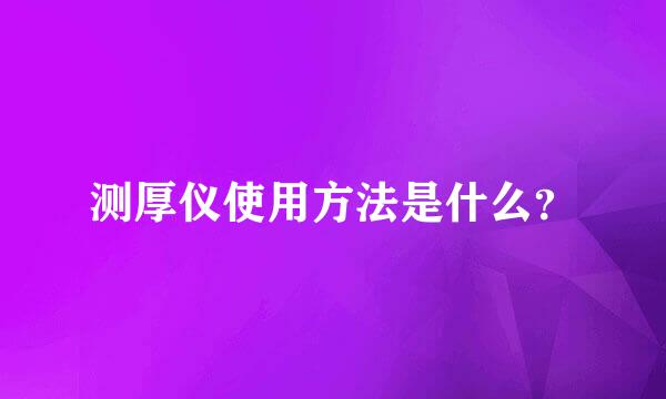 测厚仪使用方法是什么？