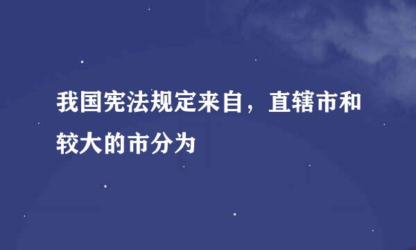 我国宪法规定来自，直辖市和较大的市分为