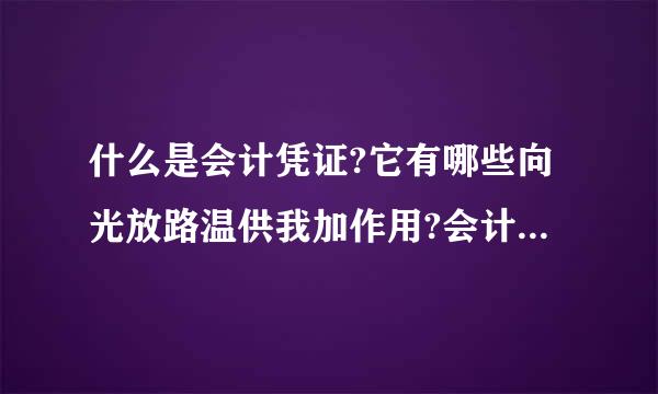 什么是会计凭证?它有哪些向光放路温供我加作用?会计凭证分为有哪些凭证?