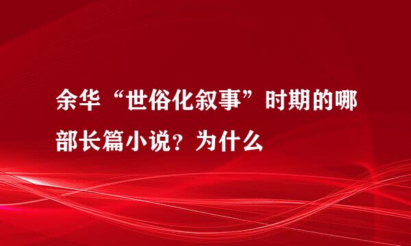 余华“世俗化叙事”时期的哪部长篇小说？为什么